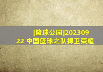 [篮球公园]20230922 中国篮球之队捍卫荣耀